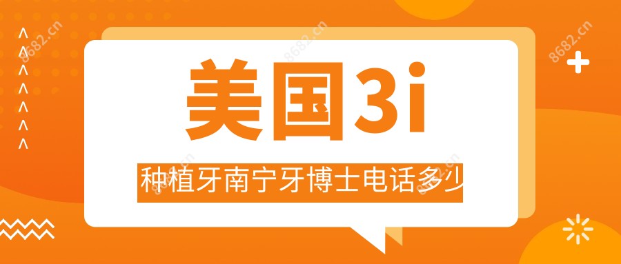 美国3i种植牙南宁牙博士电话多少