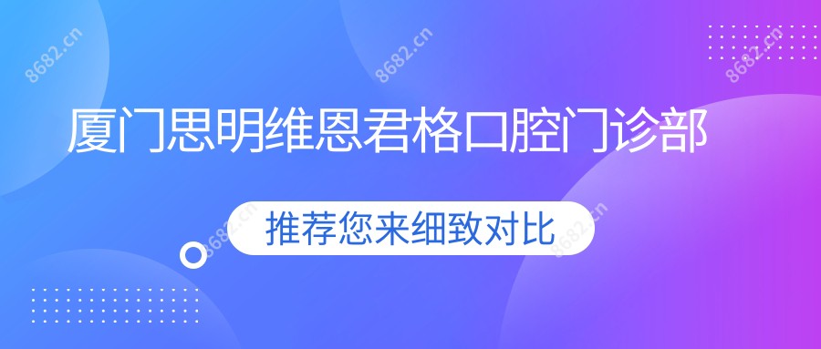 厦门思明维恩君格口腔门诊部