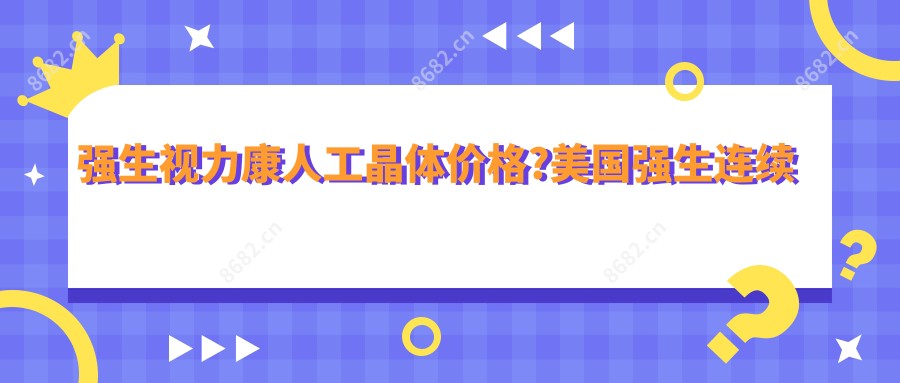 强生视力康人工晶体价格?美国强生连续视程人工晶体介绍?