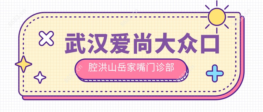武汉爱尚大众口腔洪山岳家嘴门诊部