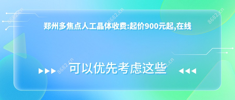 郑州多焦点人工晶体收费:起价900元起,在线预约医生