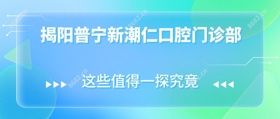 揭阳普宁新潮仁口腔门诊部