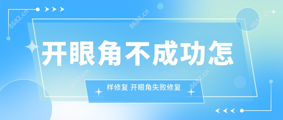 开眼角不成功怎样修复 开眼角失败修复必须要等半年吗