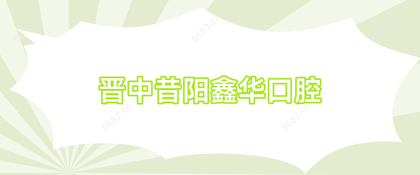 晋中昔阳鑫华口腔