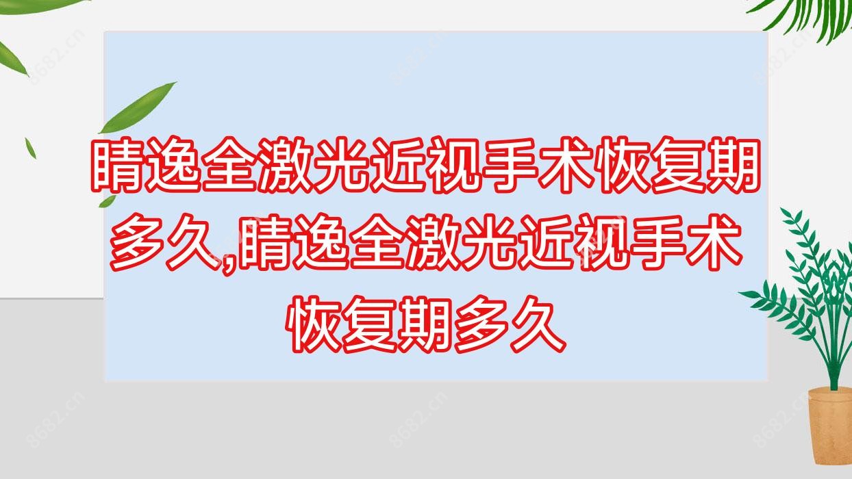 睛逸全激光近视手术恢复期多久,睛逸全激光近视手术恢复期多久