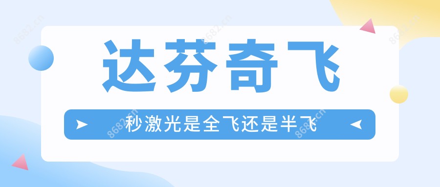 达芬奇飞秒激光是全飞还是半飞