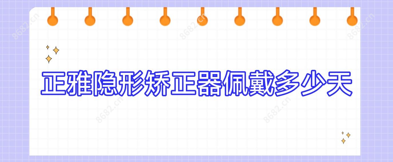正雅隐形矫正器佩戴多少天