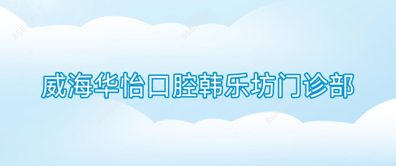 威海华怡口腔韩乐坊门诊部