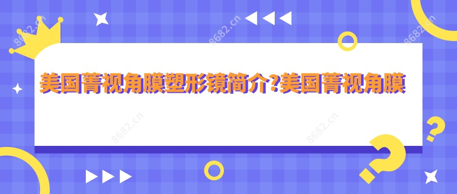 美国菁视角膜塑形镜简介?美国菁视角膜塑形镜较高多少度?