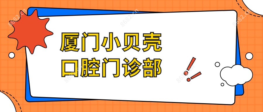 厦门小贝壳口腔门诊部