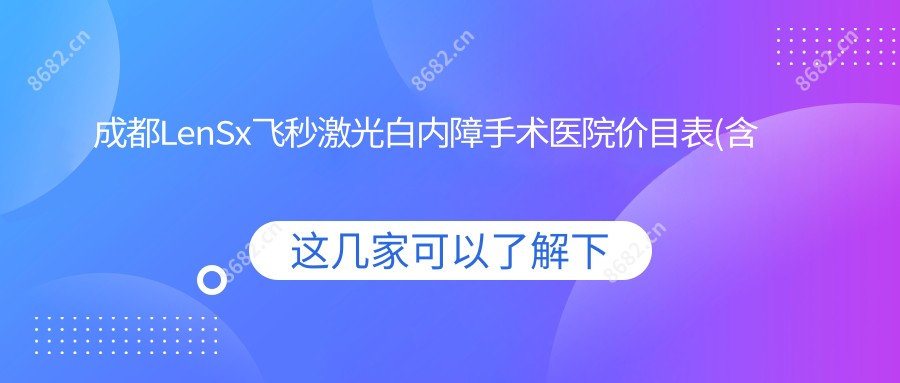 成都LenSx飞秒激光白内障手术医院价目表(含成都都江堰爱尔眼科医院/成都普瑞眼科医院/成都东区爱尔眼科医院LenSx飞秒激光白内障手术费用)