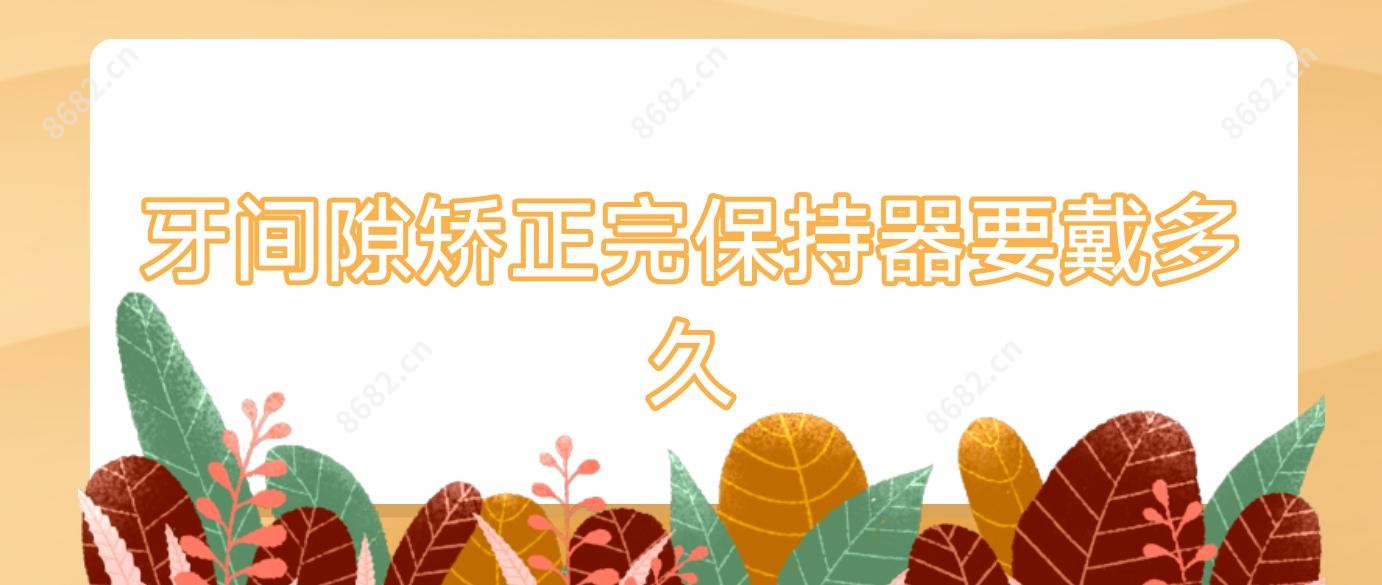 牙间隙矫正完保持器要戴多久