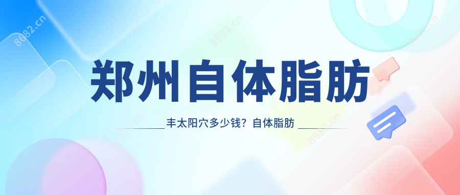 郑州自体脂肪丰太阳穴多少钱?自体脂肪填充丰太阳穴8.2千+|微晶瓷丰太阳穴2.25千+,附上10家超人气医院价目表!