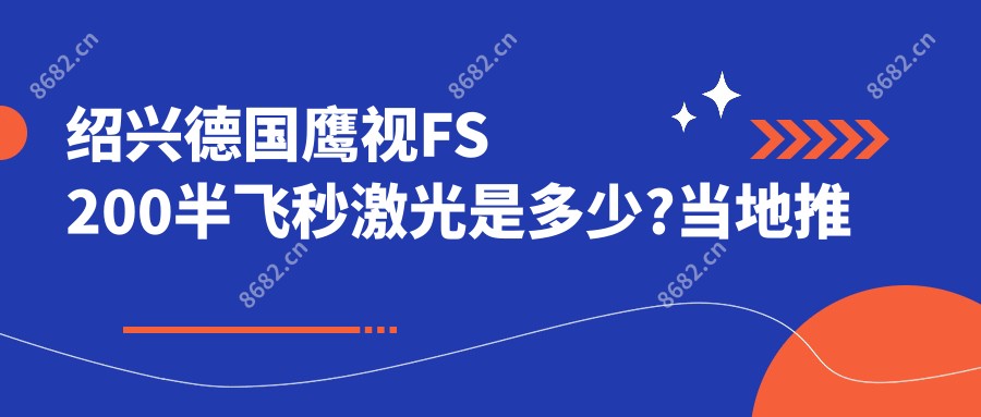 绍兴德国鹰视FS200半飞秒激光是多少?当地推荐医院分享