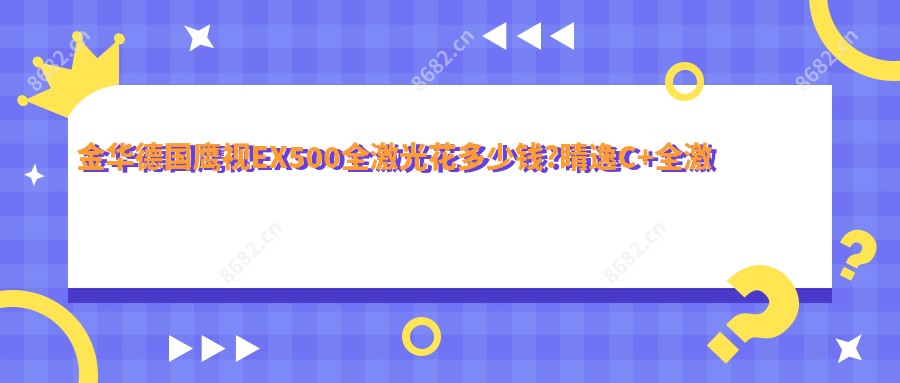 金华德国鹰视EX500全激光花多少钱?睛逸C+全激光手术1.9w元左右