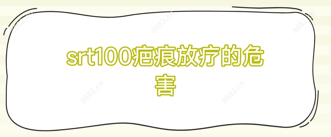 srt100疤痕放疗的危害