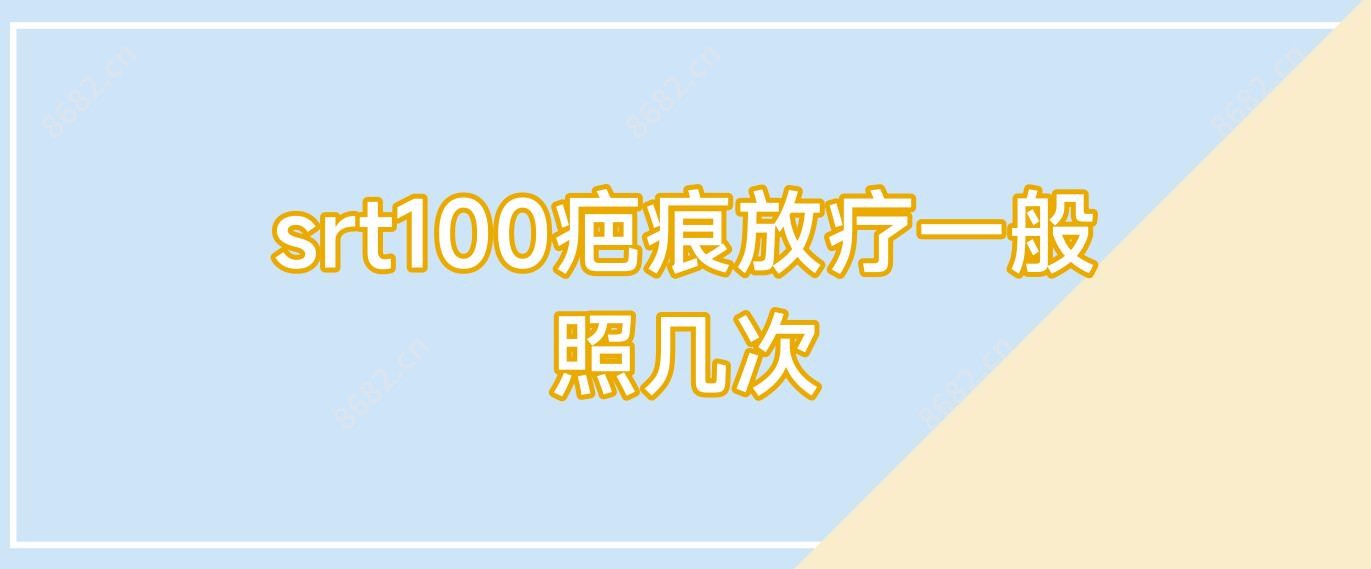 srt100疤痕放疗一般照几次