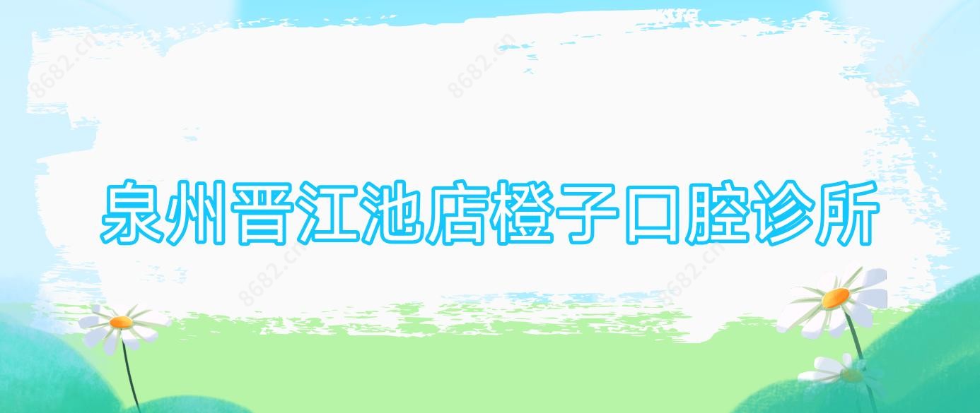 泉州晋江池店橙子口腔诊所