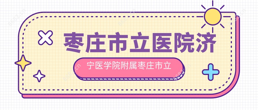 枣庄市立医院济宁医学院附属枣庄市立医院