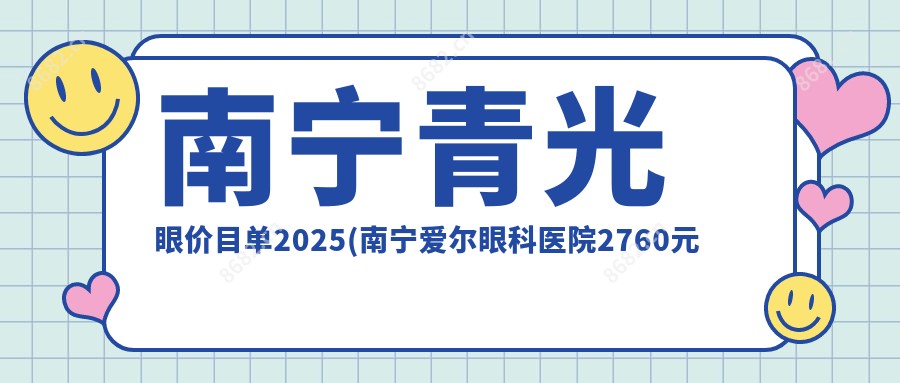 南宁青光眼价目单2025(南宁爱尔眼科医院2760元起/3260起)