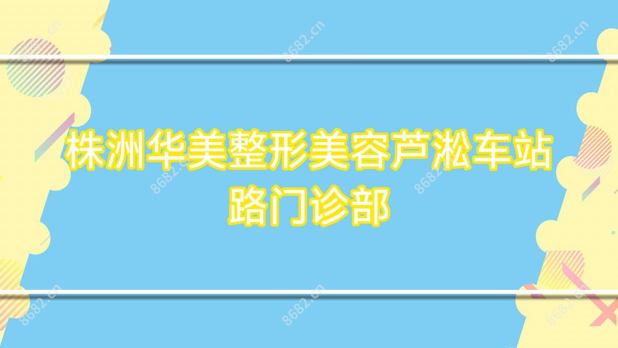 株洲华美整形美容芦淞车站路门诊部