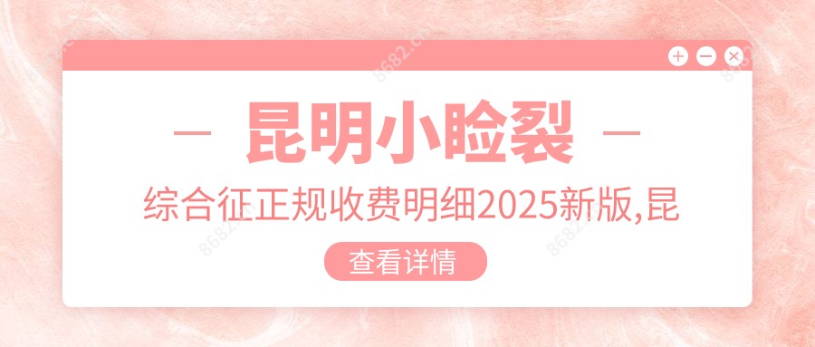 昆明小睑裂综合征正规收费明细2025新版,昆明小睑裂综合征/小睑裂综合征多少钱