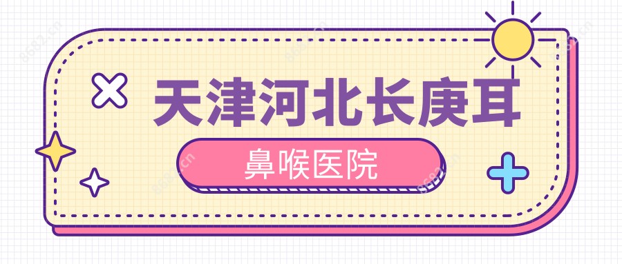 天津河北长庚耳鼻喉医院