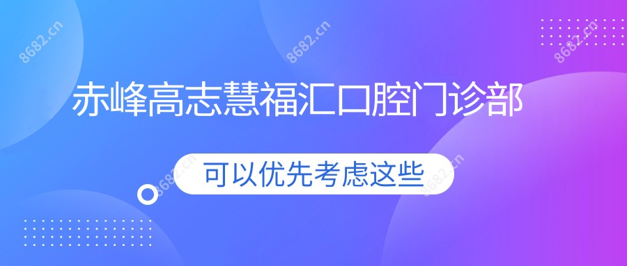 赤峰高志慧福汇口腔门诊部