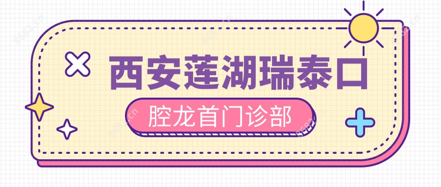 西安莲湖瑞泰口腔龙首门诊部