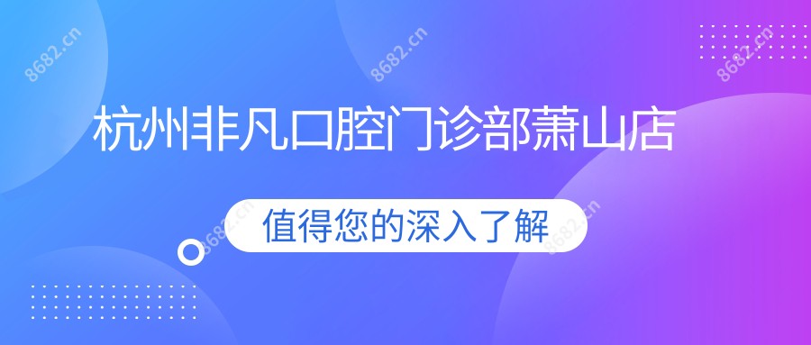 杭州非凡口腔门诊部萧山店