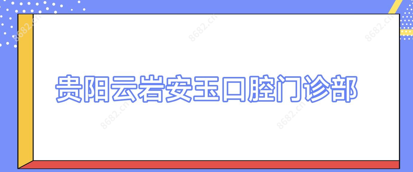 贵阳云岩安玉口腔门诊部