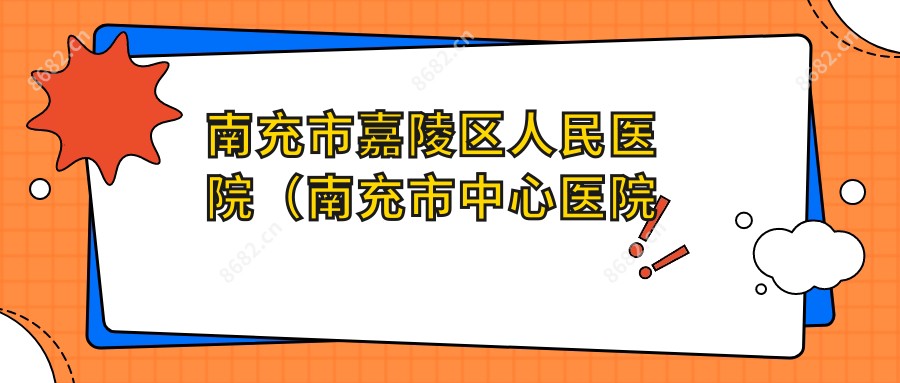 南充市嘉陵区人民医院(南充市中心医院嘉陵分院)