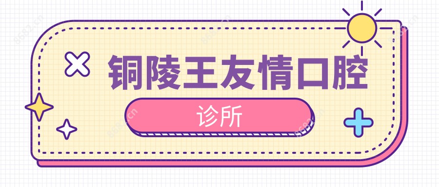 铜陵王友情口腔诊所