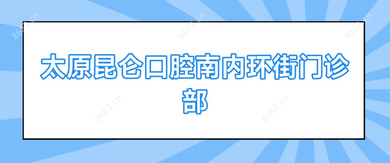 太原昆仑口腔南内环街门诊部