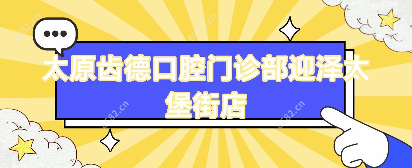 太原齿德口腔门诊部迎泽太堡街店