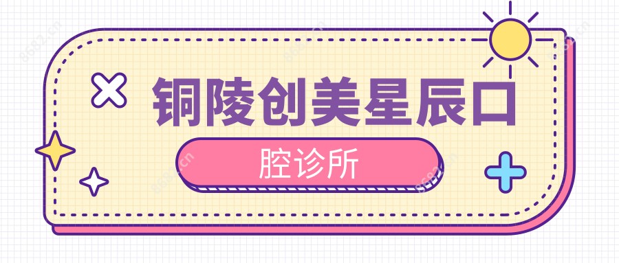 铜陵创美星辰口腔诊所