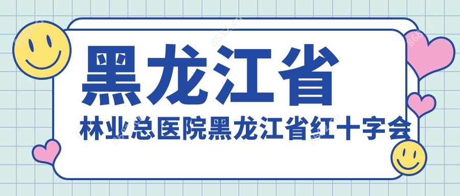 黑龙江省林业总医院黑龙江省红十字会医院