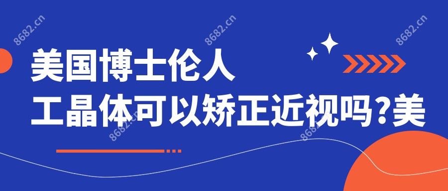 美国博士伦人工晶体可以矫正近视吗?美国博士伦人工晶体价格多焦点?