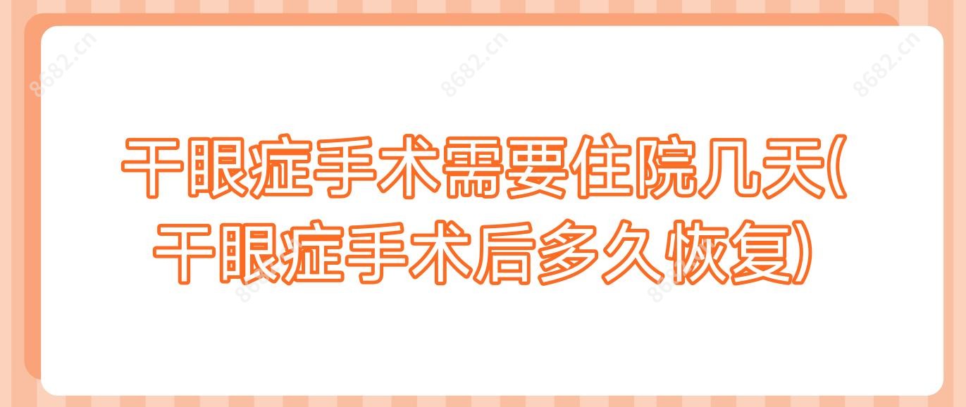 干眼症手术需要住院几天(干眼症手术后多久恢复)