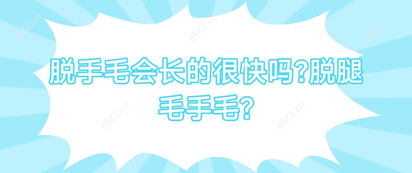 脱手毛会长的很快吗?脱腿毛手毛?
