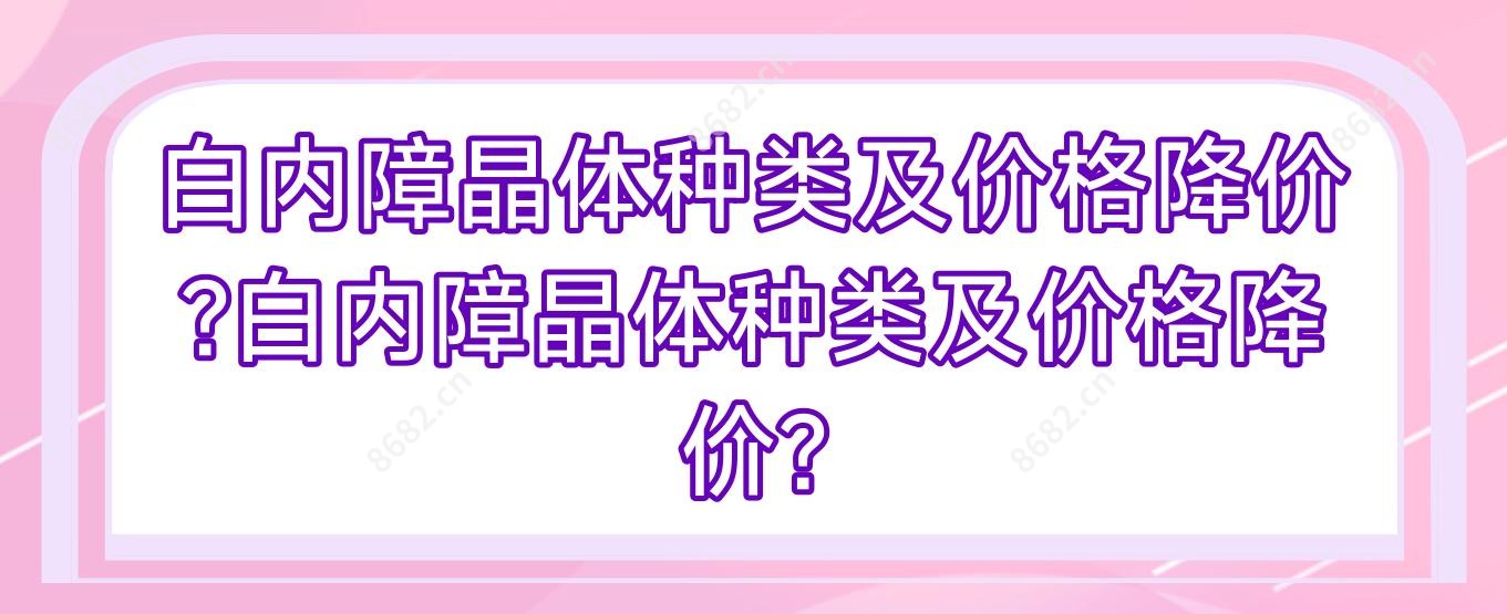 白内障晶体种类及价格降价?白内障晶体种类及价格降价?