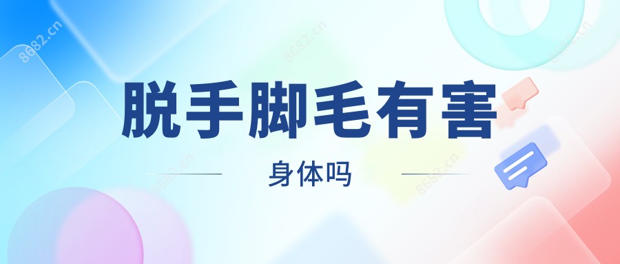 脱手脚毛有害身体吗