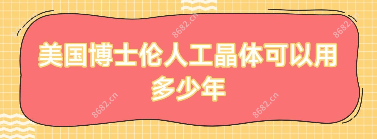 美国博士伦人工晶体可以用多少年