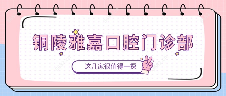 铜陵雅嘉口腔门诊部
