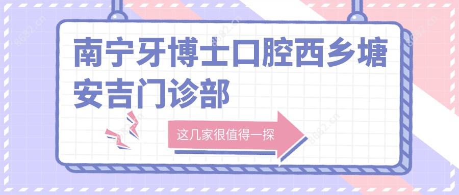 南宁牙博士口腔西乡塘安吉门诊部