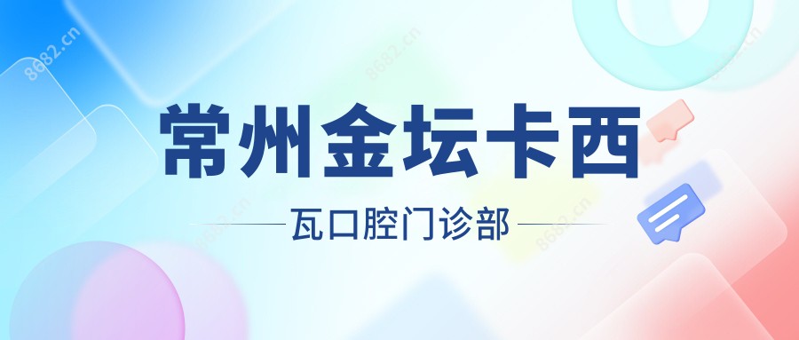 常州金坛卡西瓦口腔门诊部