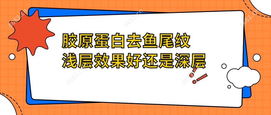 胶原蛋白去鱼尾纹浅层疗效好还是深层好