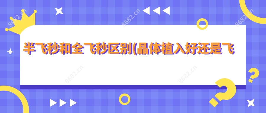 半飞秒和全飞秒区别(晶体植入好还是飞秒好)
