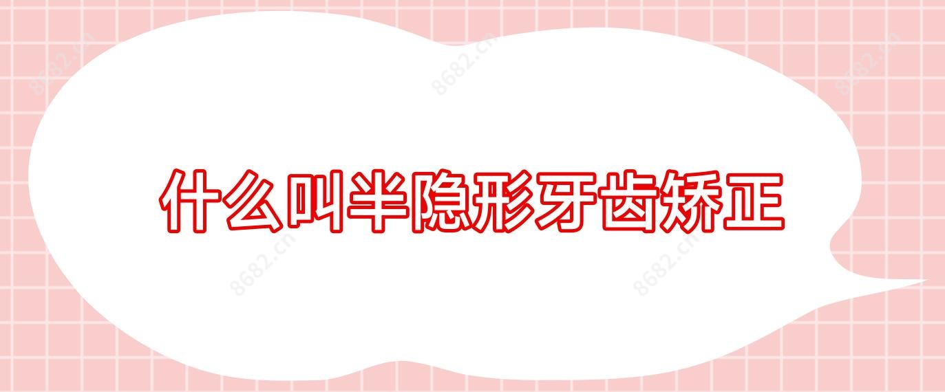 什么叫半隐形牙齿矫正