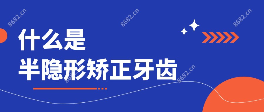 什么是半隐形矫正牙齿
